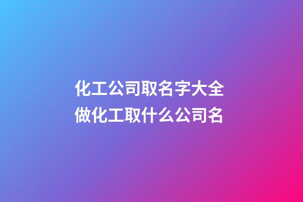 化工公司取名字大全 做化工取什么公司名